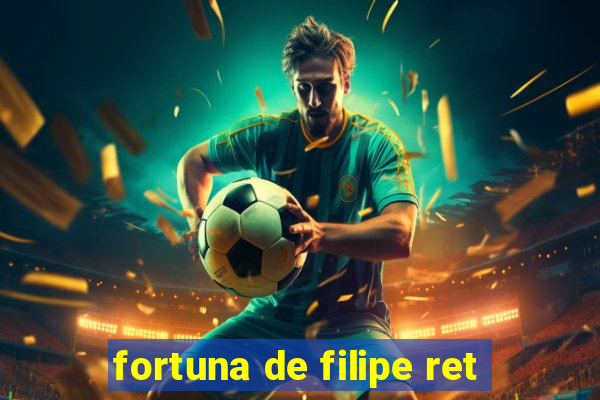 fortuna de filipe ret